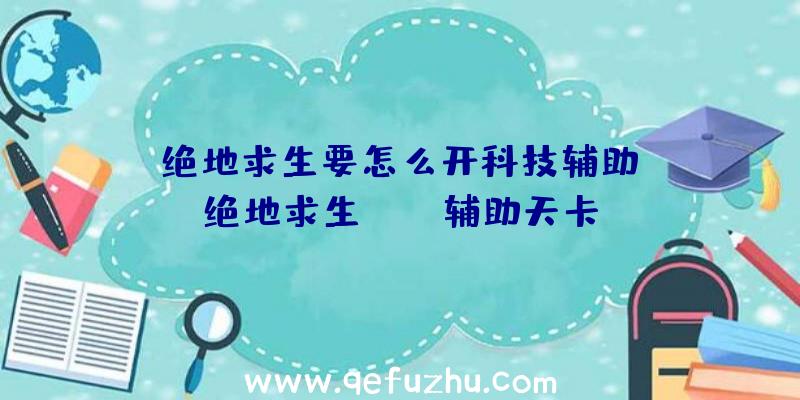 「绝地求生要怎么开科技辅助」|绝地求生pubg辅助天卡